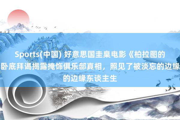Sports(中国) 好意思国圭臬电影《柏拉图的电影》：卧底拜谒揭露掩饰俱乐部真相，照见了被淡忘的边缘东谈主生