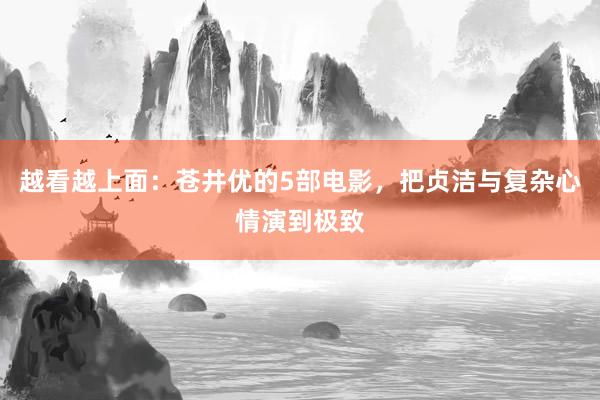 越看越上面：苍井优的5部电影，把贞洁与复杂心情演到极致
