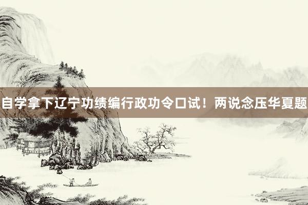 自学拿下辽宁功绩编行政功令口试！两说念压华夏题