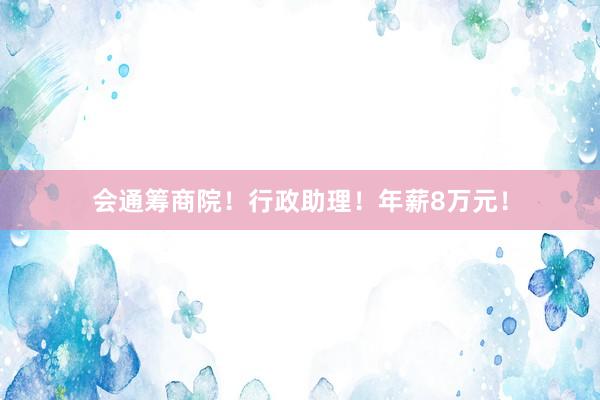 会通筹商院！行政助理！年薪8万元！