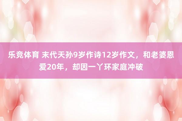 乐竞体育 末代天孙9岁作诗12岁作文，和老婆恩爱20年，却因一丫环家庭冲破