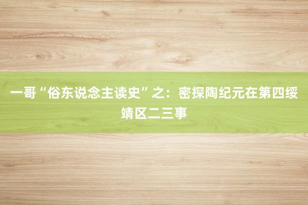 一哥“俗东说念主读史”之：密探陶纪元在第四绥靖区二三事