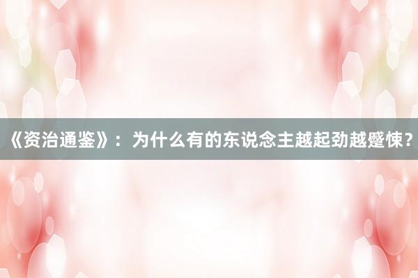 《资治通鉴》：为什么有的东说念主越起劲越蹙悚？