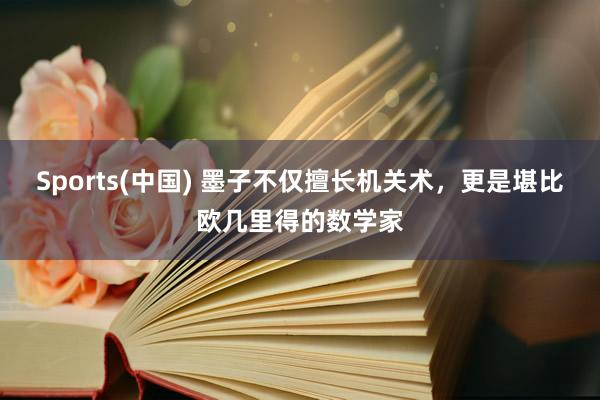 Sports(中国) 墨子不仅擅长机关术，更是堪比欧几里得的数学家