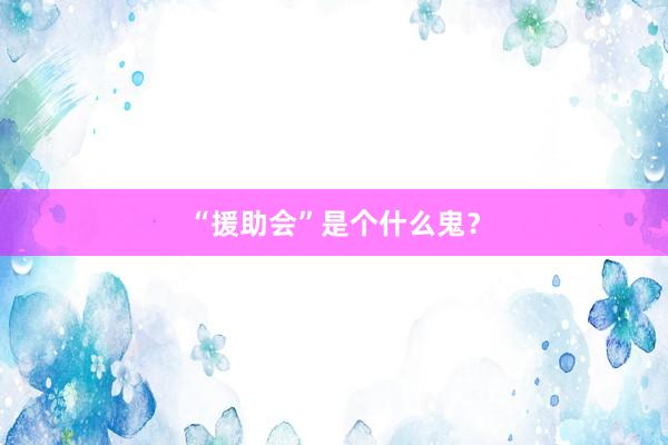 “援助会”是个什么鬼？