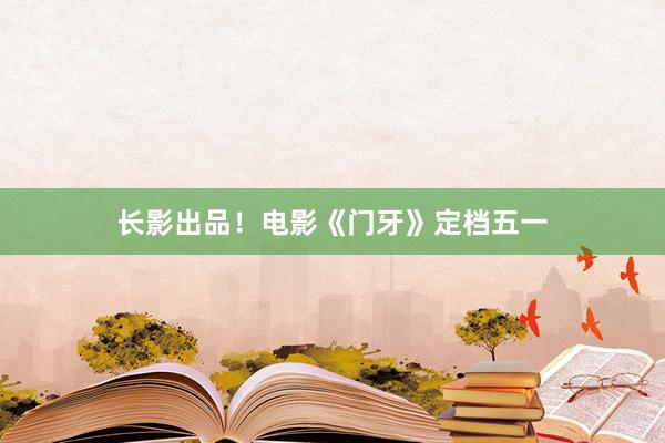 长影出品！电影《门牙》定档五一