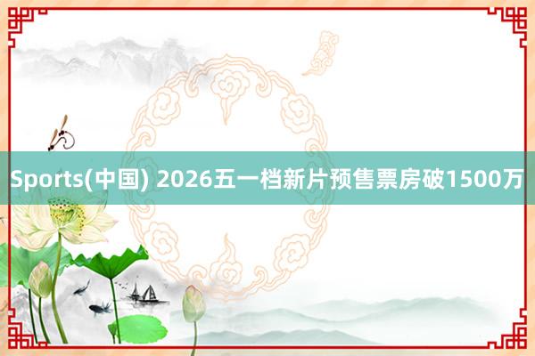 Sports(中国) 2026五一档新片预售票房破1500万