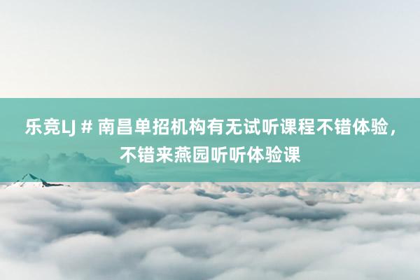 乐竞LJ # 南昌单招机构有无试听课程不错体验，不错来燕园听听体验课