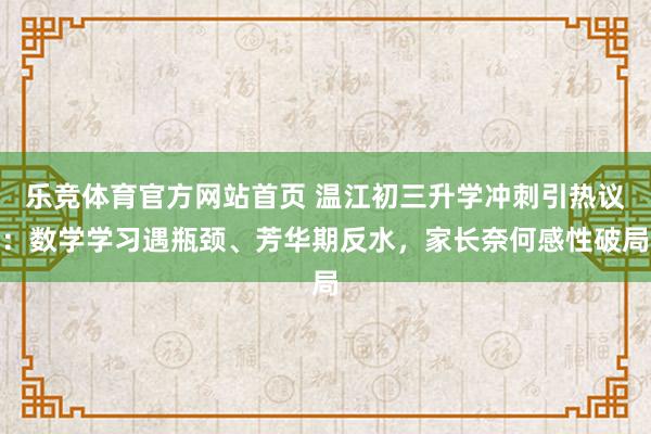 乐竞体育官方网站首页 温江初三升学冲刺引热议：数学学习遇瓶颈、芳华期反水，家长奈何感性破局
