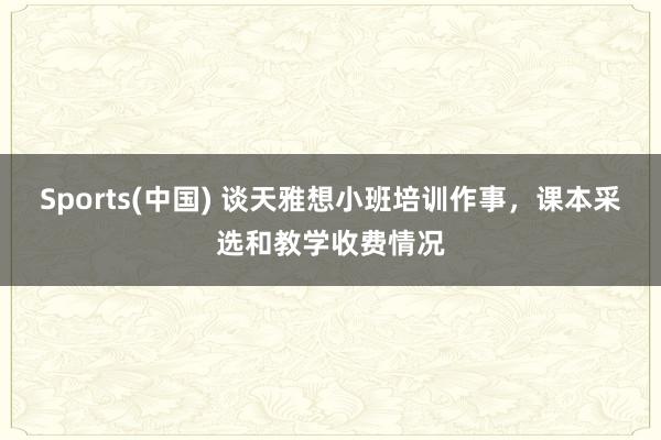 Sports(中国) 谈天雅想小班培训作事，课本采选和教学收费情况