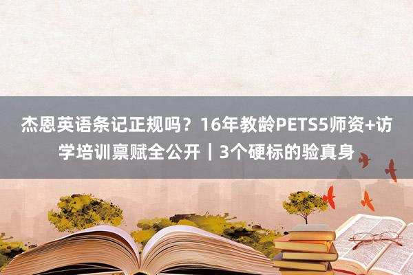 杰恩英语条记正规吗？16年教龄PETS5师资+访学培训禀赋全公开｜3个硬标的验真身