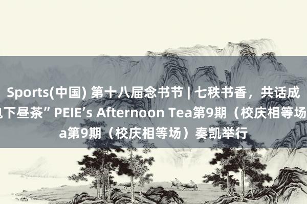Sports(中国) 第十八届念书节 | 七秩书香，共话成长——“物电下昼茶”PEIE’s Afternoon Tea第9期（校庆相等场）奏凯举行