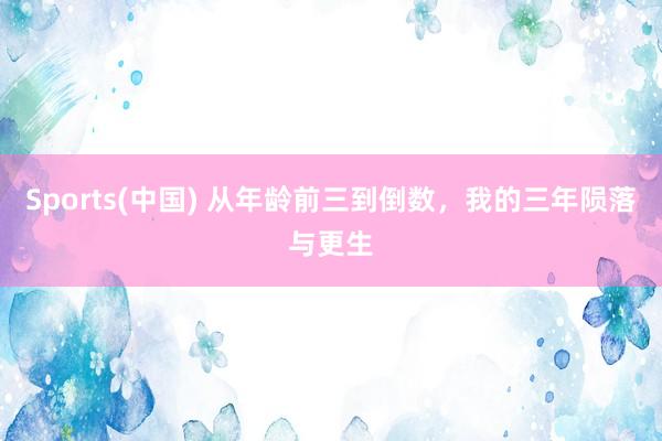Sports(中国) 从年龄前三到倒数，我的三年陨落与更生