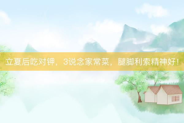 立夏后吃对钾，3说念家常菜，腿脚利索精神好！