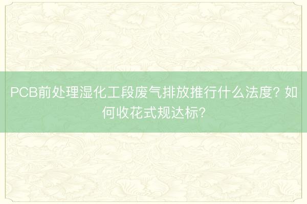 PCB前处理湿化工段废气排放推行什么法度? 如何收花式规达标?