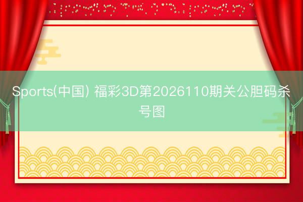 Sports(中国) 福彩3D第2026110期关公胆码杀号图