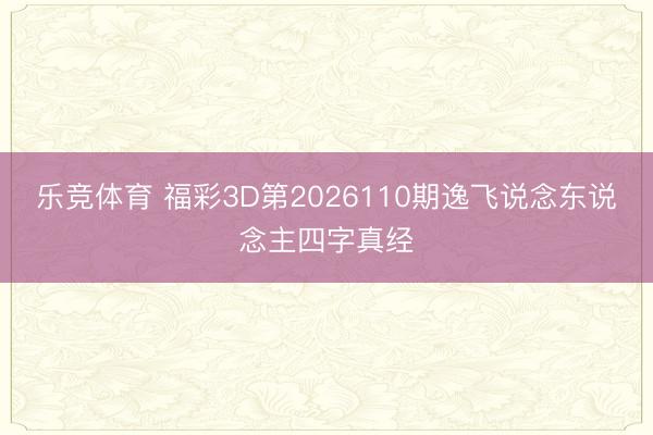 乐竞体育 福彩3D第2026110期逸飞说念东说念主四字真经