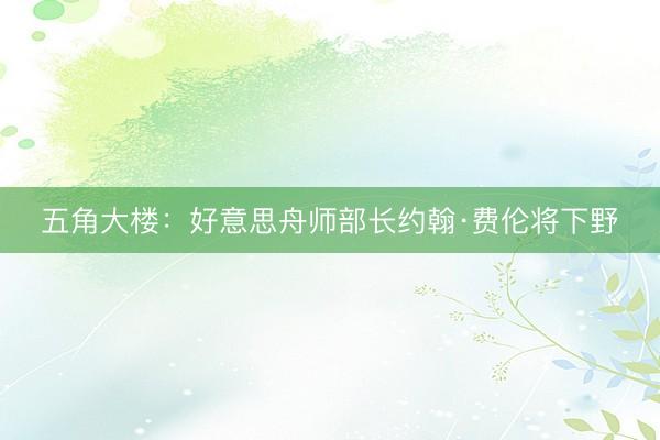 五角大楼：好意思舟师部长约翰·费伦将下野