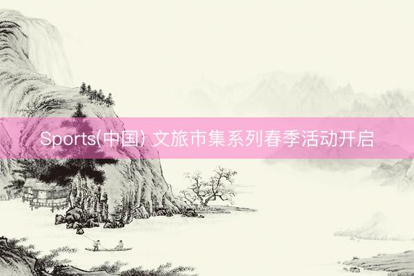 Sports(中国) 文旅市集系列春季活动开启
